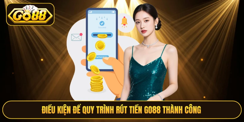 Điều kiện để quy trình rút tiền Go88 thành công